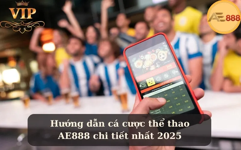 Hướng dẫn cá cược thể thao AE888 chi tiết nhất 2025
