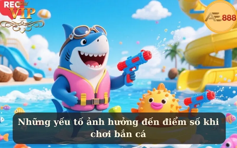 Những yếu tố ảnh hưởng đến điểm số khi chơi bắn cá