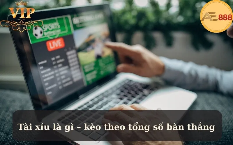 Tài xỉu là gì – kèo theo tổng số bàn thắng